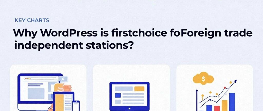为何WordPress成外贸独立站首选？深度剖析其优势与实操要点